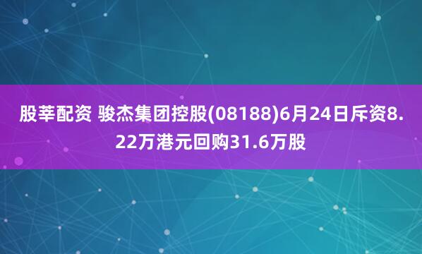 股莘配资 骏杰集团控股(08188)6月24日斥资8.22万港元回购31.6万股