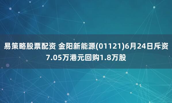 易策略股票配资 金阳新能源(01121)6月24日斥资7.05万港元回购1.8万股