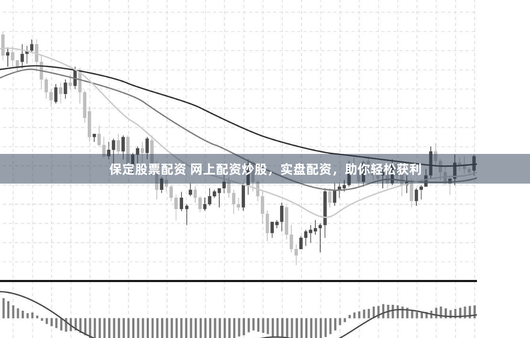 保定股票配资 网上配资炒股，实盘配资，助你轻松获利