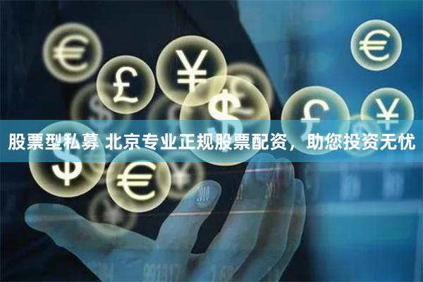 股票型私募 北京专业正规股票配资，助您投资无忧