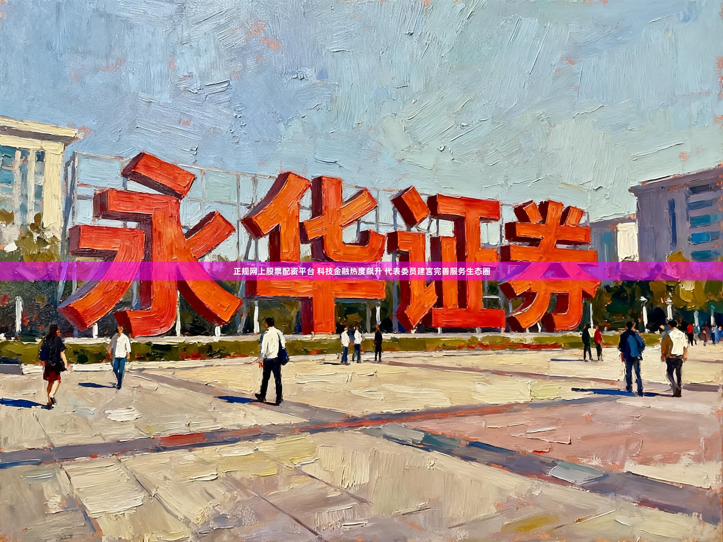 正规网上股票配资平台 科技金融热度飙升 代表委员建言完善服务生态圈
